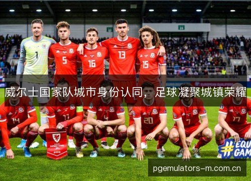 威尔士国家队城市身份认同，足球凝聚城镇荣耀