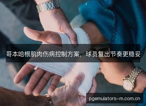 哥本哈根肌肉伤病控制方案，球员复出节奏更稳妥