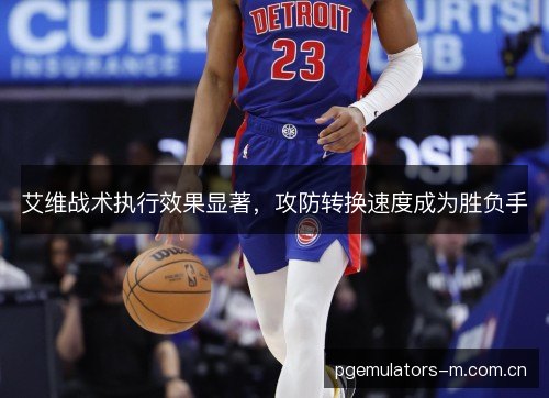 艾维战术执行效果显著，攻防转换速度成为胜负手